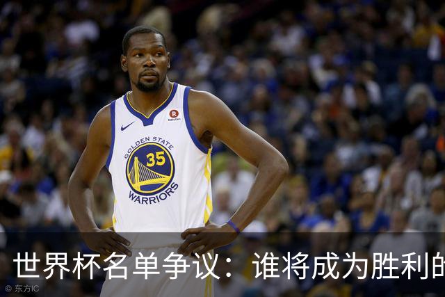 世界杯名单争议：谁将成为胜利的关键？