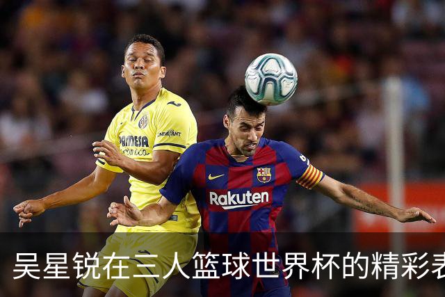 吴星锐在三人篮球世界杯的精彩表现与未来展望