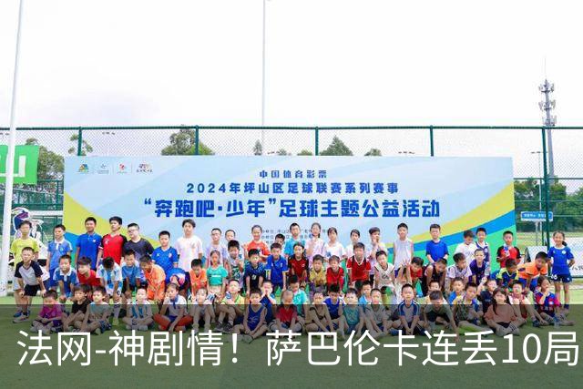 法网-神剧情！萨巴伦卡连丢10局+决胜盘吞蛋无缘四强