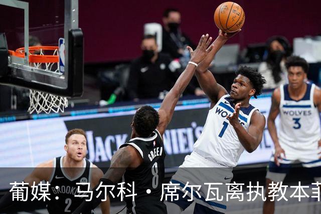 葡媒：马尔科·席尔瓦离执教本菲卡一步之遥，穆帅离任后就可签约
