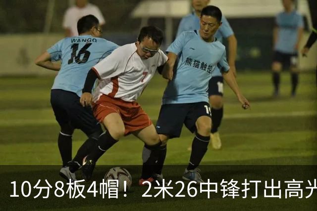 10分8板4帽！2米26中锋打出高光表现，球迷：杜锋耽误了他
